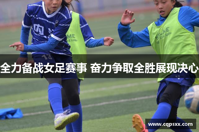 全力备战女足赛事 奋力争取全胜展现决心