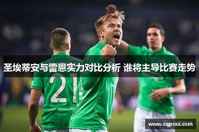 圣埃蒂安与雷恩实力对比分析 谁将主导比赛走势