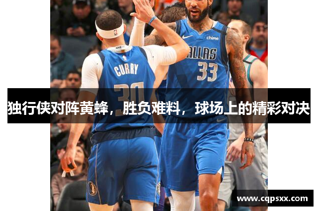 独行侠对阵黄蜂，胜负难料，球场上的精彩对决