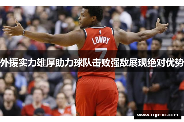 外援实力雄厚助力球队击败强敌展现绝对优势