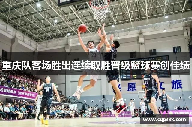 重庆队客场胜出连续取胜晋级篮球赛创佳绩