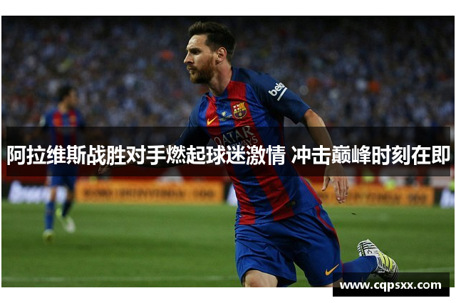阿拉维斯战胜对手燃起球迷激情 冲击巅峰时刻在即