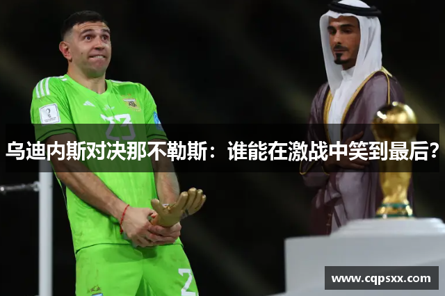 乌迪内斯对决那不勒斯：谁能在激战中笑到最后？