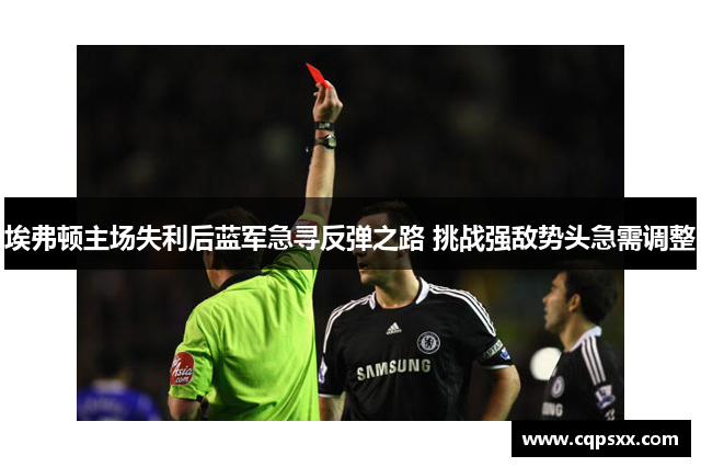 埃弗顿主场失利后蓝军急寻反弹之路 挑战强敌势头急需调整