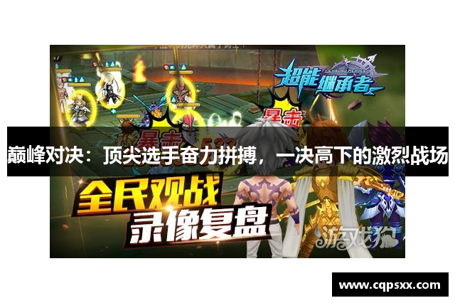 巅峰对决：顶尖选手奋力拼搏，一决高下的激烈战场