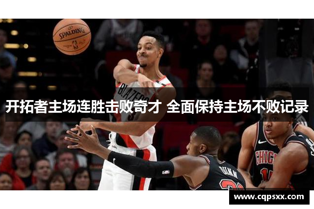 开拓者主场连胜击败奇才 全面保持主场不败记录