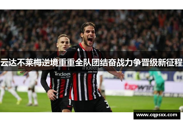 云达不莱梅逆境重重全队团结奋战力争晋级新征程