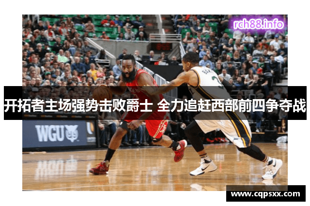 开拓者主场强势击败爵士 全力追赶西部前四争夺战