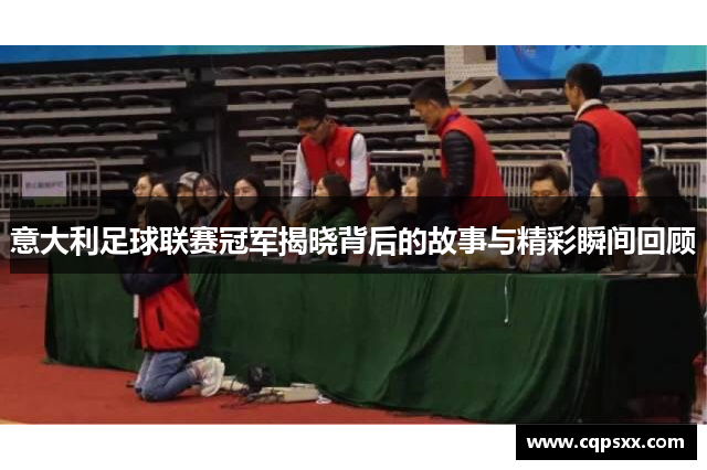 意大利足球联赛冠军揭晓背后的故事与精彩瞬间回顾