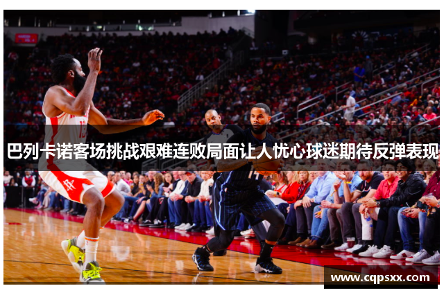 巴列卡诺客场挑战艰难连败局面让人忧心球迷期待反弹表现