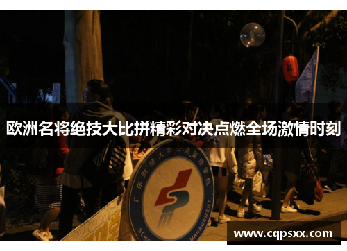 欧洲名将绝技大比拼精彩对决点燃全场激情时刻