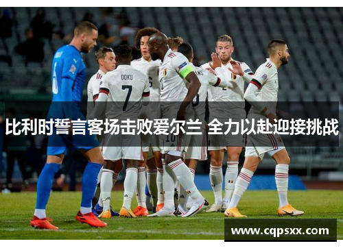 比利时誓言客场击败爱尔兰 全力以赴迎接挑战