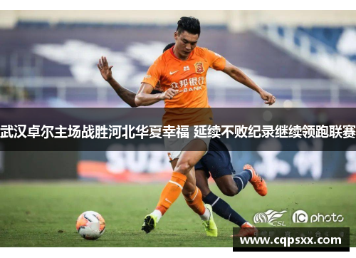 武汉卓尔主场战胜河北华夏幸福 延续不败纪录继续领跑联赛