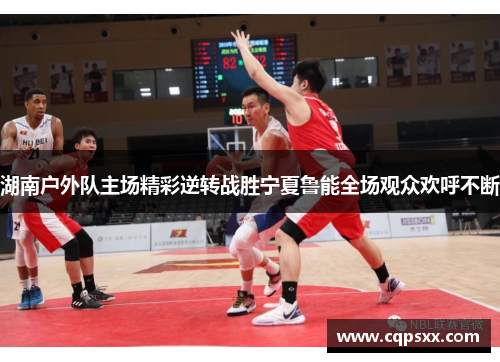 湖南户外队主场精彩逆转战胜宁夏鲁能全场观众欢呼不断