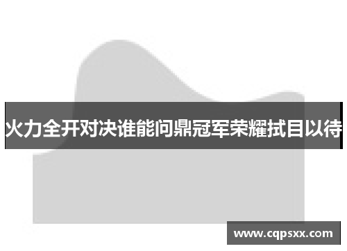 火力全开对决谁能问鼎冠军荣耀拭目以待