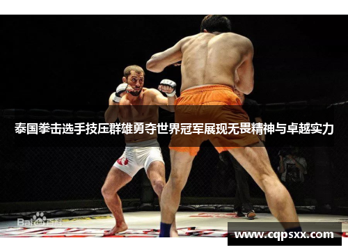 泰国拳击选手技压群雄勇夺世界冠军展现无畏精神与卓越实力