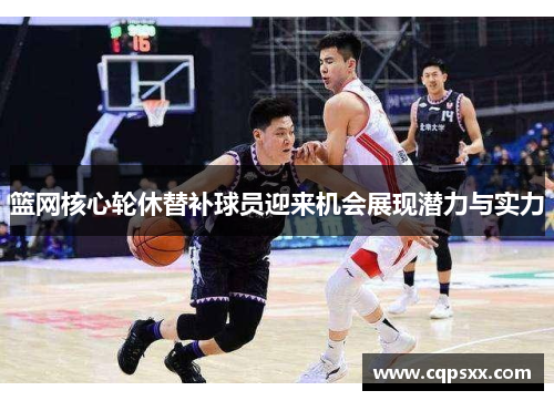 篮网核心轮休替补球员迎来机会展现潜力与实力