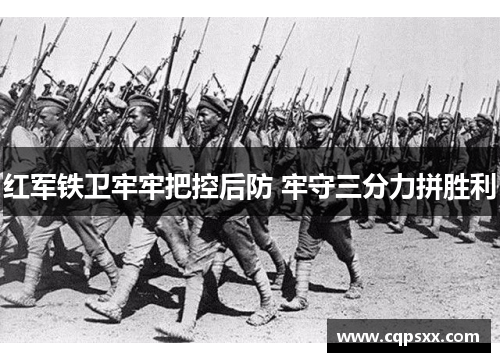 红军铁卫牢牢把控后防 牢守三分力拼胜利