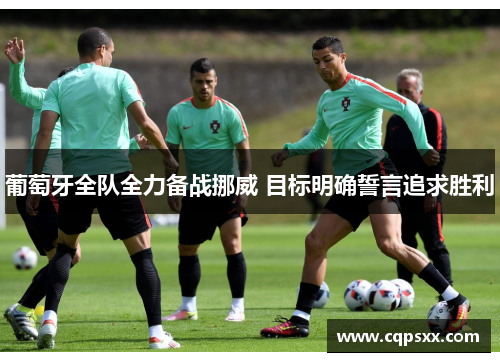 葡萄牙全队全力备战挪威 目标明确誓言追求胜利