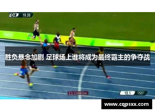 胜负悬念加剧 足球场上谁将成为最终霸主的争夺战
