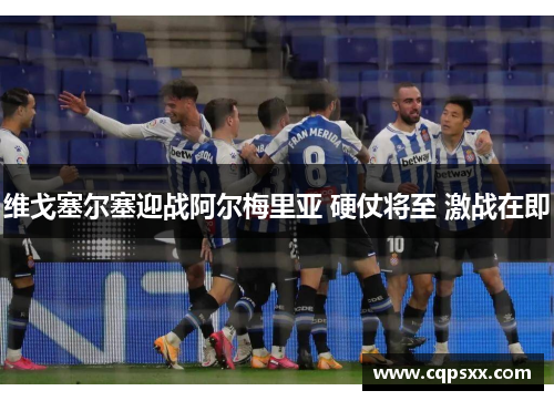 维戈塞尔塞迎战阿尔梅里亚 硬仗将至 激战在即