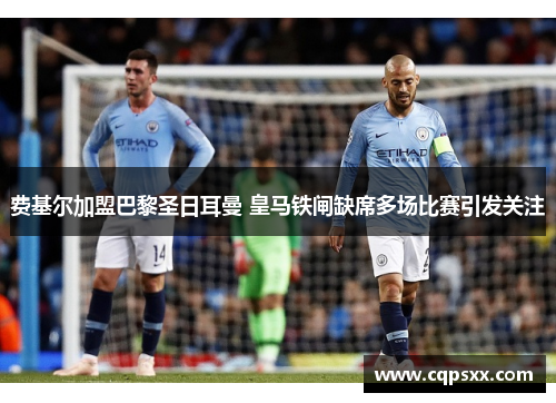 费基尔加盟巴黎圣日耳曼 皇马铁闸缺席多场比赛引发关注
