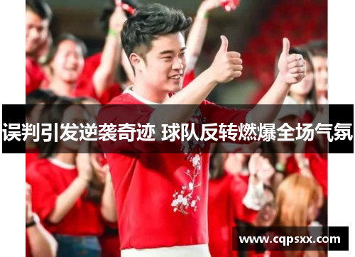 误判引发逆袭奇迹 球队反转燃爆全场气氛