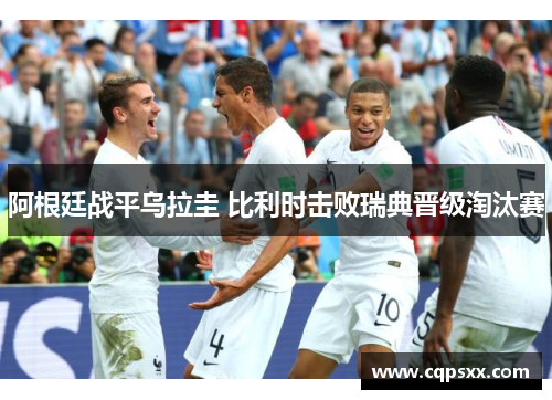 阿根廷战平乌拉圭 比利时击败瑞典晋级淘汰赛