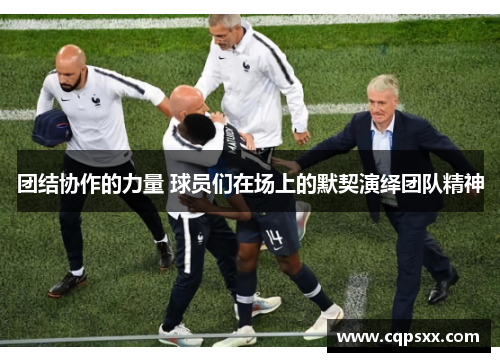 团结协作的力量 球员们在场上的默契演绎团队精神
