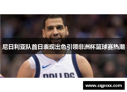 尼日利亚队首日表现出色引领非洲杯篮球赛热潮