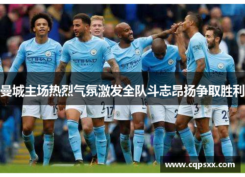 曼城主场热烈气氛激发全队斗志昂扬争取胜利