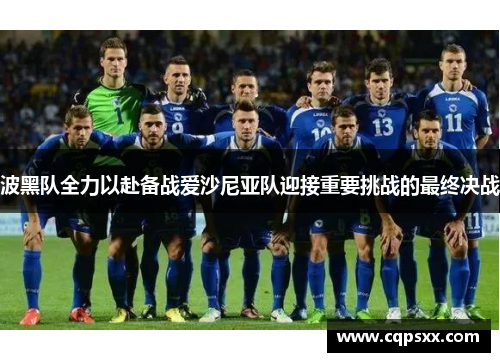 波黑队全力以赴备战爱沙尼亚队迎接重要挑战的最终决战