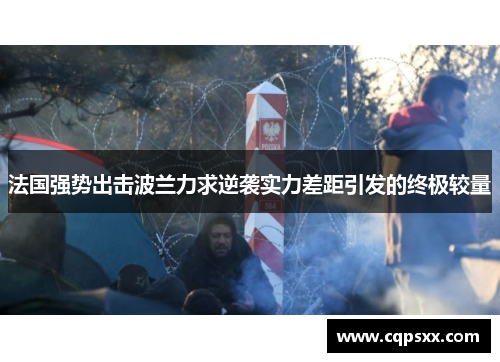 法国强势出击波兰力求逆袭实力差距引发的终极较量