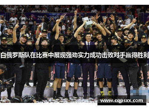 白俄罗斯队在比赛中展现强劲实力成功击败对手赢得胜利
