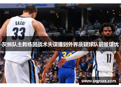 灰熊队主教练因战术失误遭到外界质疑球队前景堪忧