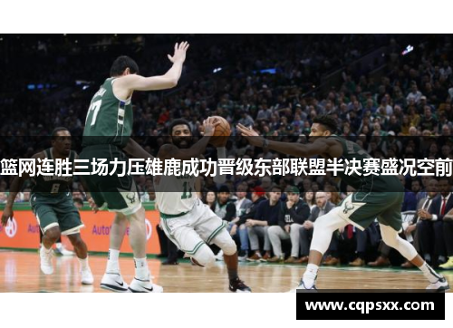 篮网连胜三场力压雄鹿成功晋级东部联盟半决赛盛况空前