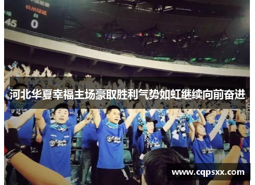 河北华夏幸福主场豪取胜利气势如虹继续向前奋进