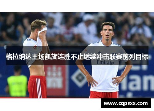 格拉纳达主场凯旋连胜不止继续冲击联赛前列目标