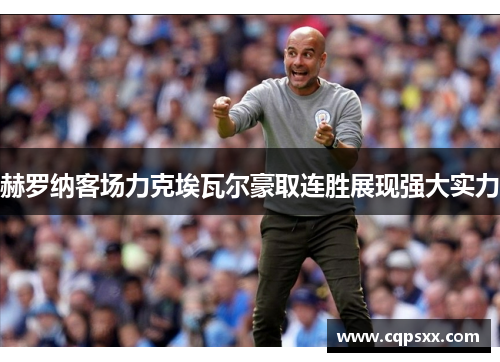 赫罗纳客场力克埃瓦尔豪取连胜展现强大实力