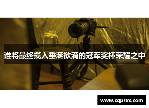 谁将最终揽入垂涎欲滴的冠军奖杯荣耀之中
