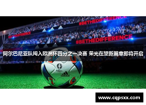 阿尔巴尼亚队闯入欧洲杯四分之一决赛 荣光在望新篇章即将开启
