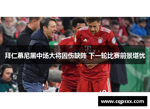 拜仁慕尼黑中场大将因伤缺阵 下一轮比赛前景堪忧