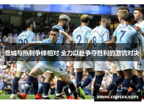 曼城与热刺争锋相对 全力以赴争夺胜利的激情对决