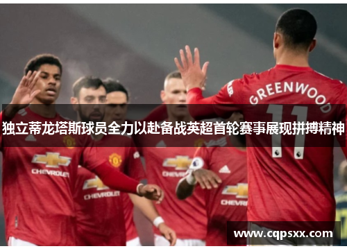 独立蒂龙塔斯球员全力以赴备战英超首轮赛事展现拼搏精神