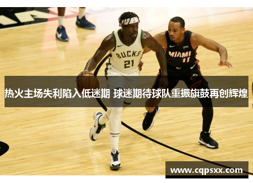 热火主场失利陷入低迷期 球迷期待球队重振旗鼓再创辉煌