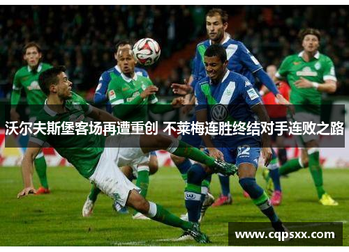沃尔夫斯堡客场再遭重创 不莱梅连胜终结对手连败之路