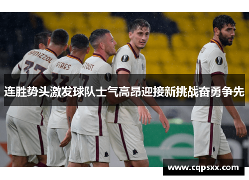 连胜势头激发球队士气高昂迎接新挑战奋勇争先