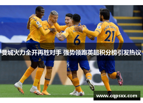 曼城火力全开再胜对手 强势领跑英超积分榜引发热议