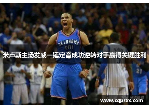 米卢斯主场发威一锤定音成功逆转对手赢得关键胜利