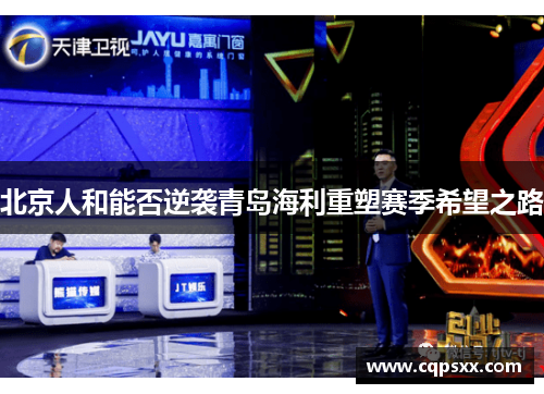 北京人和能否逆袭青岛海利重塑赛季希望之路